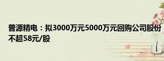 普源精电：拟3000万元5000万元回购公司股份，回购价格不超58元/股