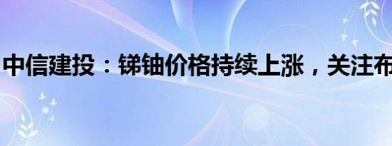 中信建投：锑铀价格持续上涨，关注布局机会