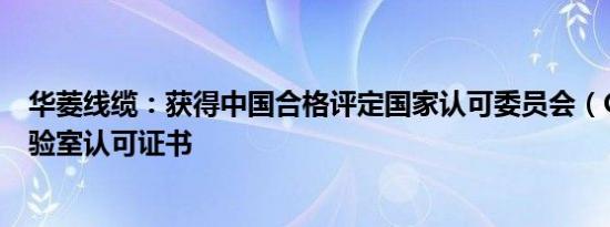 华菱线缆：获得中国合格评定国家认可委员会（CNAS）实验室认可证书