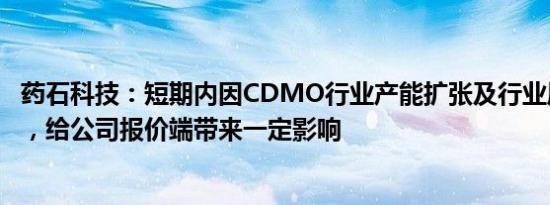 药石科技：短期内因CDMO行业产能扩张及行业周期性放缓，给公司报价端带来一定影响