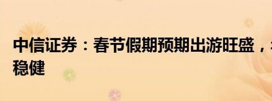 中信证券：春节假期预期出游旺盛，年货消费稳健