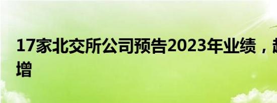 17家北交所公司预告2023年业绩，超八成预增