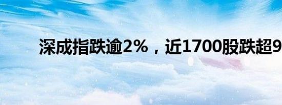 深成指跌逾2%，近1700股跌超9%