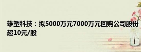 雄塑科技：拟5000万元7000万元回购公司股份，回购价不超10元/股