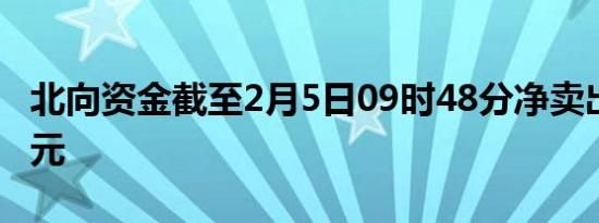 北向资金截至2月5日09时48分净卖出超20亿元