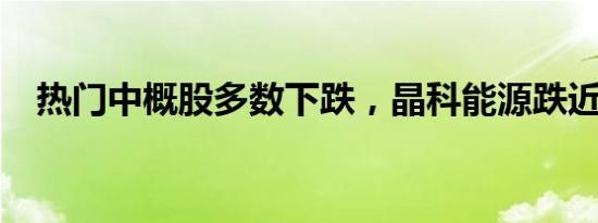 热门中概股多数下跌，晶科能源跌近10%