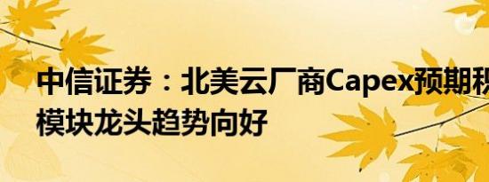 中信证券：北美云厂商Capex预期积极，光模块龙头趋势向好