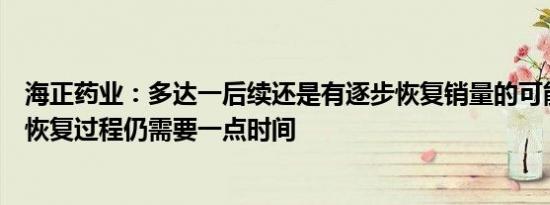 海正药业：多达一后续还是有逐步恢复销量的可能，但整个恢复过程仍需要一点时间