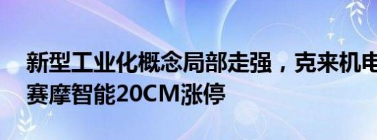 新型工业化概念局部走强，克来机电3连板，赛摩智能20CM涨停