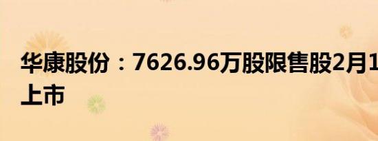 华康股份：7626.96万股限售股2月19日解禁上市