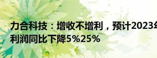 力合科技：增收不增利，预计2023年归母净利润同比下降5%25%