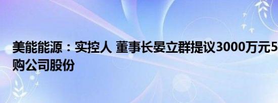 美能能源：实控人 董事长晏立群提议3000万元5000万元回购公司股份