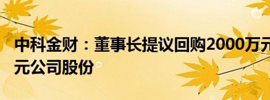 中科金财：董事长提议回购2000万元4000万元公司股份