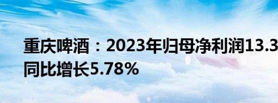 重庆啤酒：2023年归母净利润13.37亿元，同比增长5.78%