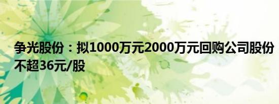 争光股份：拟1000万元2000万元回购公司股份，回购价格不超36元/股