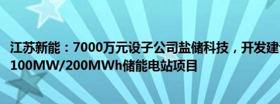 江苏新能：7000万元设子公司盐储科技，开发建设国信盐城100MW/200MWh储能电站项目