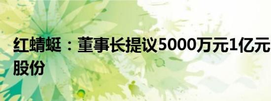 红蜻蜓：董事长提议5000万元1亿元回购公司股份