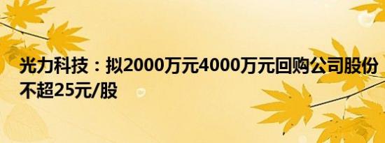 光力科技：拟2000万元4000万元回购公司股份，回购价格不超25元/股