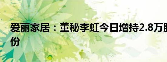 爱丽家居：董秘李虹今日增持2.8万股公司股份