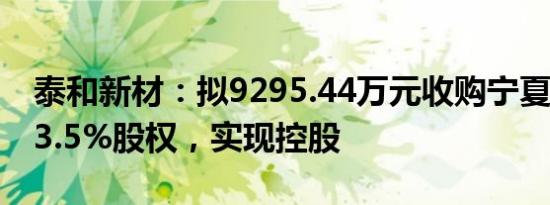 泰和新材：拟9295.44万元收购宁夏信广和43.5%股权，实现控股