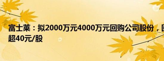 富士莱：拟2000万元4000万元回购公司股份，回购价格不超40元/股