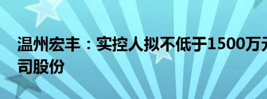 温州宏丰：实控人拟不低于1500万元增持公司股份