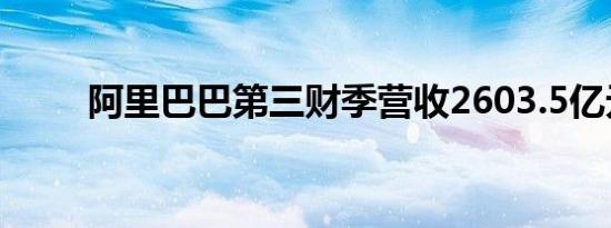 阿里巴巴第三财季营收2603.5亿元