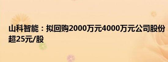 山科智能：拟回购2000万元4000万元公司股份，回购价不超25元/股