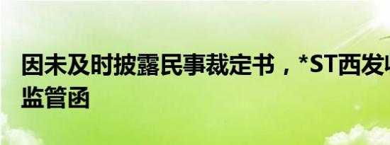 因未及时披露民事裁定书，*ST西发收深交所监管函