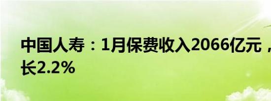 中国人寿：1月保费收入2066亿元，同比增长2.2%