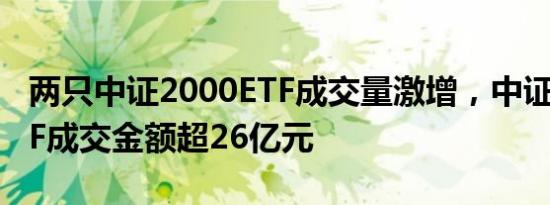 两只中证2000ETF成交量激增，中证2000ETF成交金额超26亿元