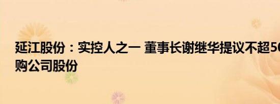 延江股份：实控人之一 董事长谢继华提议不超5000万元回购公司股份