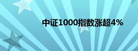 中证1000指数涨超4%