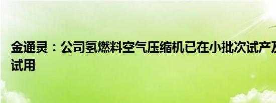 金通灵：公司氢燃料空气压缩机已在小批次试产及送样检测 试用