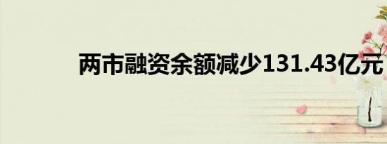 两市融资余额减少131.43亿元