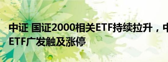 中证 国证2000相关ETF持续拉升，中证2000ETF广发触及涨停