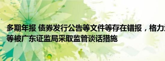 多期年报 债券发行公告等文件等存在错报，格力地产董事长等被广东证监局采取监管谈话措施