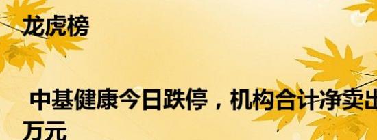 龙虎榜 | 中基健康今日跌停，机构合计净卖出668.25万元