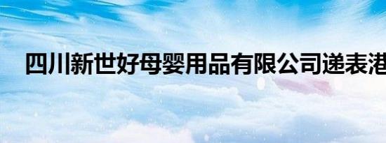 四川新世好母婴用品有限公司递表港交所