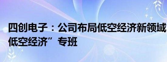 四创电子：公司布局低空经济新领域，成立“低空经济”专班