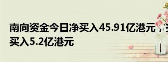 南向资金今日净买入45.91亿港元，美团获净买入5.2亿港元