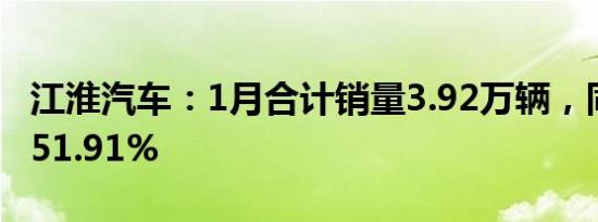 江淮汽车：1月合计销量3.92万辆，同比增长51.91%