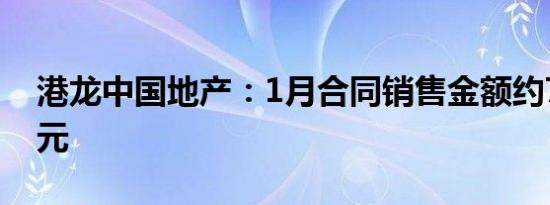 港龙中国地产：1月合同销售金额约7.058亿元