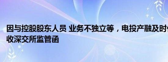 因与控股股东人员 业务不独立等，电投产融及时任董秘王浩收深交所监管函