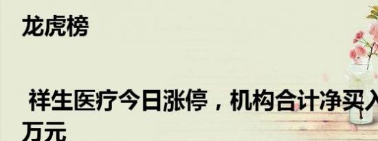 龙虎榜 | 祥生医疗今日涨停，机构合计净买入914.64万元