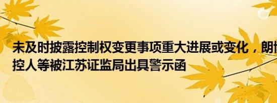 未及时披露控制权变更事项重大进展或变化，朗博科技及实控人等被江苏证监局出具警示函