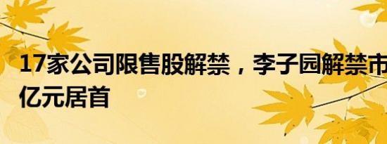 17家公司限售股解禁，李子园解禁市值23.84亿元居首