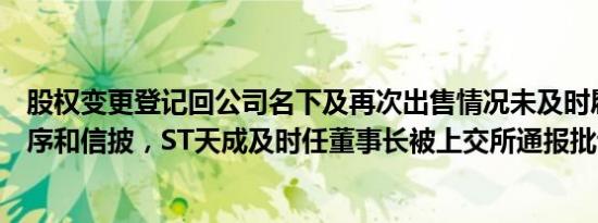 股权变更登记回公司名下及再次出售情况未及时履行决策程序和信披，ST天成及时任董事长被上交所通报批评