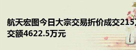 航天宏图今日大宗交易折价成交215万股，成交额4622.5万元