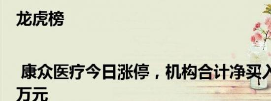 龙虎榜 | 康众医疗今日涨停，机构合计净买入666.39万元